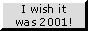 I wish it was 2001